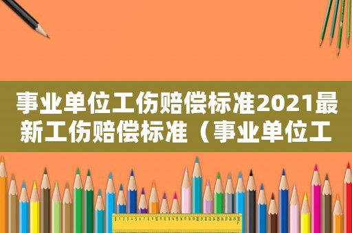 事業(yè)單位工傷賠償標準2021最新工傷賠償標準（事業(yè)單位工傷事故賠償）