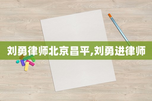 劉勇律師北京昌平,劉勇進律師