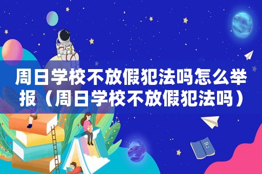 周日學(xué)校不放假犯法嗎怎么舉報(bào)（周日學(xué)校不放假犯法嗎）