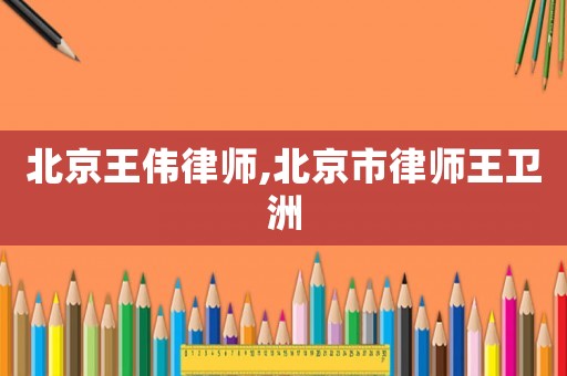 北京王偉律師,北京市律師王衛(wèi)洲
