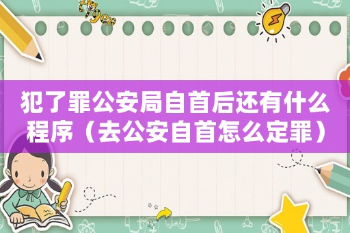 犯了罪公安局自首后還有什么程序（去公安自首怎么定罪）