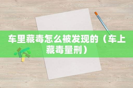 車里藏毒怎么被發現的（車上藏毒量刑）