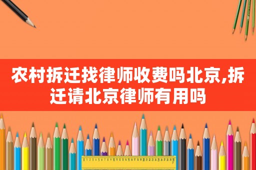 農村拆遷找律師收費嗎北京,拆遷請北京律師有用嗎