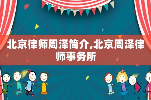 北京律師周澤簡介,北京周澤律師事務(wù)所