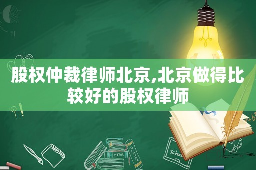 股權仲裁律師北京,北京做得比較好的股權律師