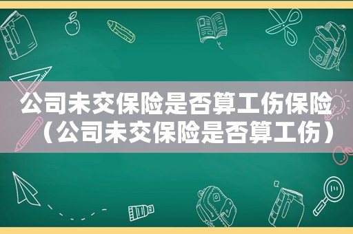 公司未交保險是否算工傷保險（公司未交保險是否算工傷）