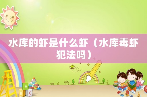 水庫的蝦是什么蝦（水庫毒蝦犯法嗎）