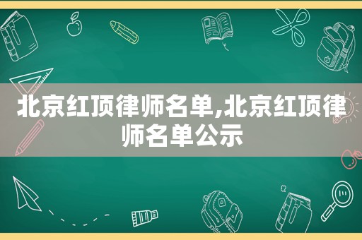 北京紅頂律師名單,北京紅頂律師名單公示