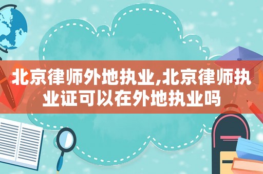 北京律師外地執業,北京律師執業證可以在外地執業嗎