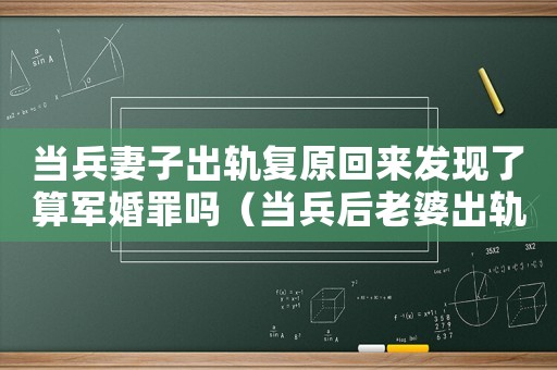 當兵妻子出軌復原回來發現了算軍婚罪嗎（當兵后老婆出軌犯法嗎）