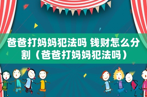 爸爸打媽媽犯法嗎 錢財怎么分割（爸爸打媽媽犯法嗎）