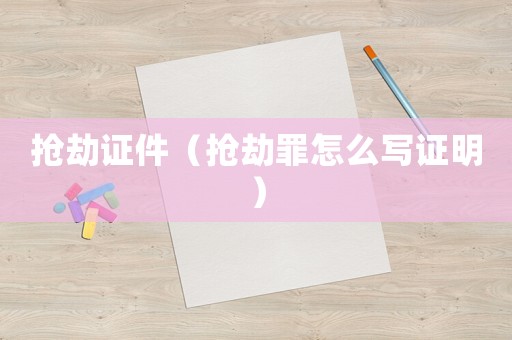 搶劫證件（搶劫罪怎么寫證明）