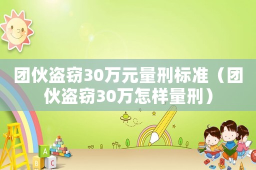 團伙盜竊30萬元量刑標準（團伙盜竊30萬怎樣量刑）