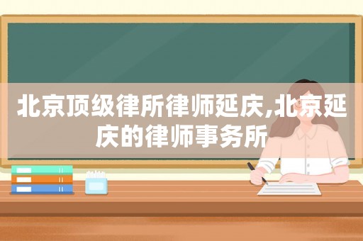 北京頂級律所律師延慶,北京延慶的律師事務(wù)所