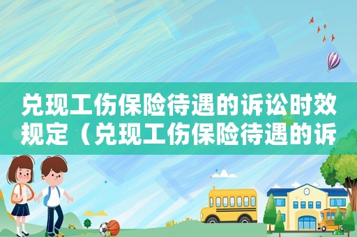 兌現(xiàn)工傷保險待遇的訴訟時效規(guī)定（兌現(xiàn)工傷保險待遇的訴訟時效）