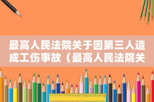 最高人民法院關(guān)于因第三人造成工傷事故（最高人民法院關(guān)于因第三人造成工傷）