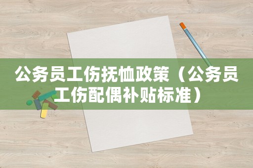 公務員工傷撫恤政策（公務員工傷配偶補貼標準）