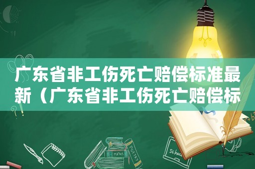 廣東省非工傷死亡賠償標準最新（廣東省非工傷死亡賠償標準）