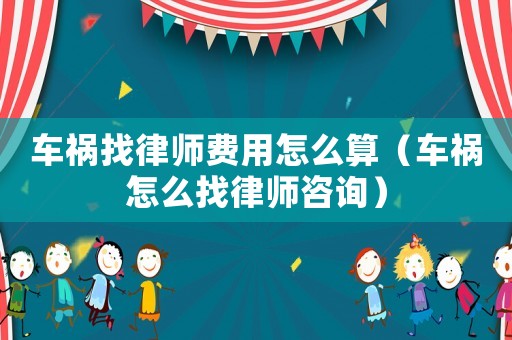 車禍找律師費用怎么算（車禍怎么找律師咨詢）