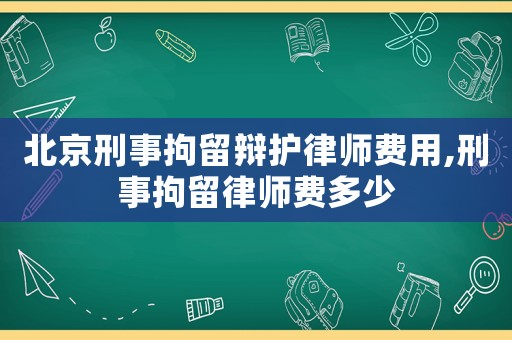 北京刑事拘留辯護律師費用,刑事拘留律師費多少
