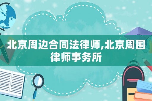北京周邊合同法律師,北京周圍律師事務所