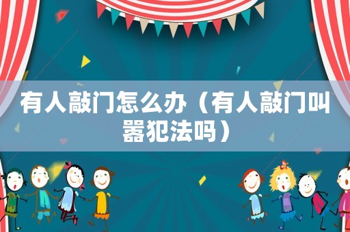 有人敲門怎么辦（有人敲門叫囂犯法嗎）
