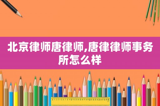 北京律師唐律師,唐律律師事務所怎么樣