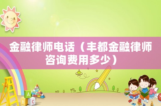 金融律師電話（豐都金融律師咨詢費用多少）