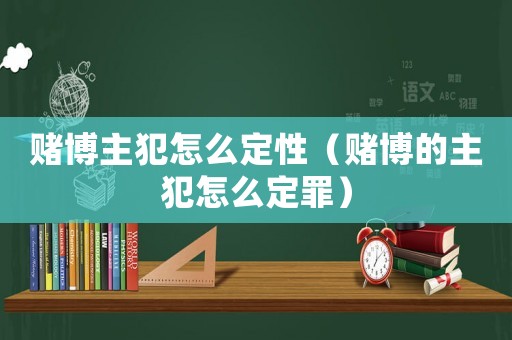 賭博主犯怎么定性（賭博的主犯怎么定罪）
