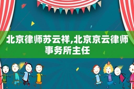 北京律師蘇云祥,北京京云律師事務所主任