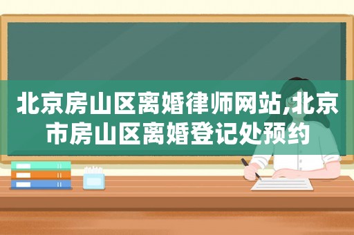 北京房山區離婚律師網站,北京市房山區離婚登記處預約