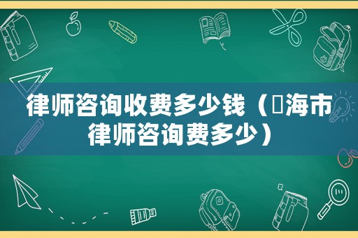 律師咨詢收費多少錢（丠海市律師咨詢費多少）