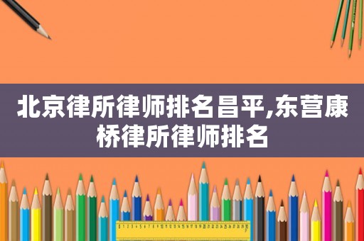 北京律所律師排名昌平,東營康橋律所律師排名