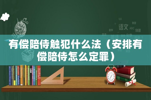 有償陪侍觸犯什么法（安排有償陪侍怎么定罪）
