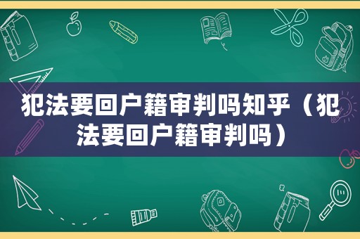 犯法要回戶籍審判嗎知乎（犯法要回戶籍審判嗎）
