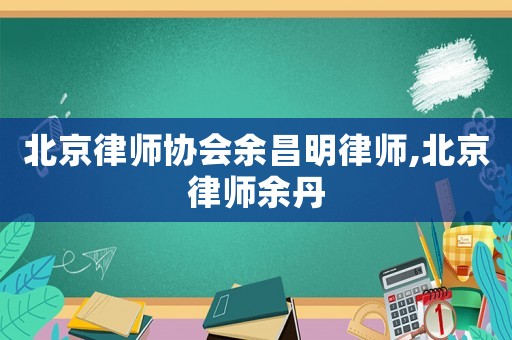 北京律師協會余昌明律師,北京律師余丹
