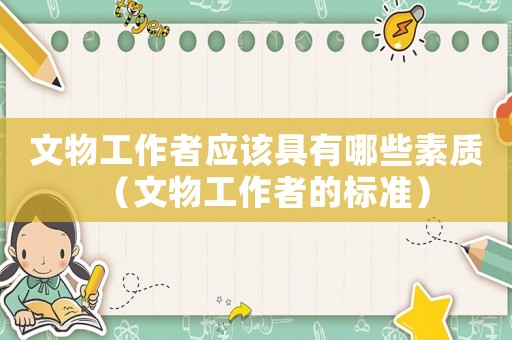 文物工作者應該具有哪些素質（文物工作者的標準）