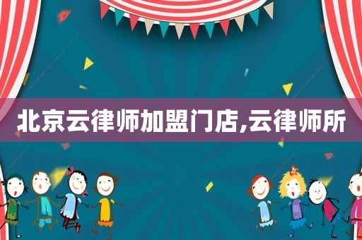 北京云律師加盟門店,云律師所