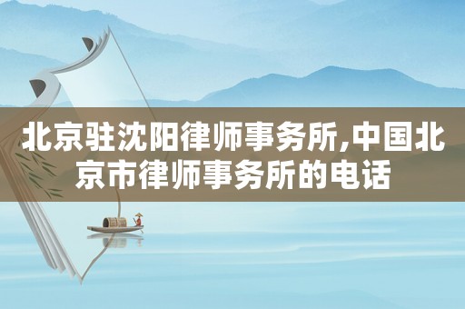 北京駐沈陽律師事務所,中國北京市律師事務所的電話