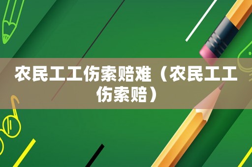 農(nóng)民工工傷索賠難（農(nóng)民工工傷索賠）