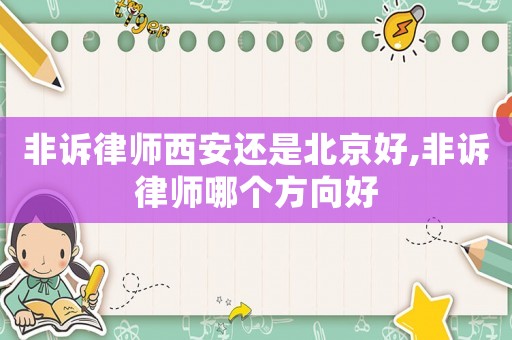 非訴律師西安還是北京好,非訴律師哪個方向好