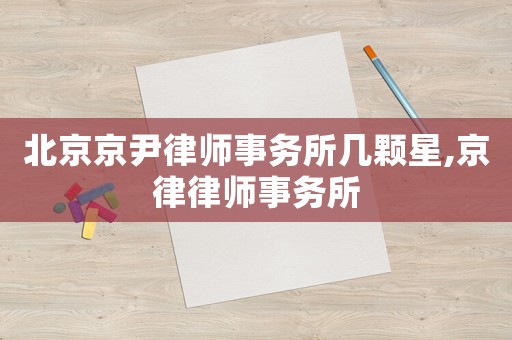 北京京尹律師事務所幾顆星,京律律師事務所