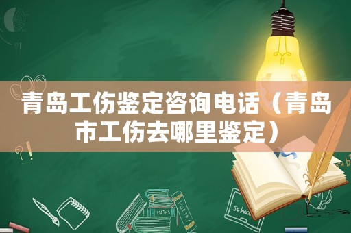 青島工傷鑒定咨詢電話（青島市工傷去哪里鑒定）