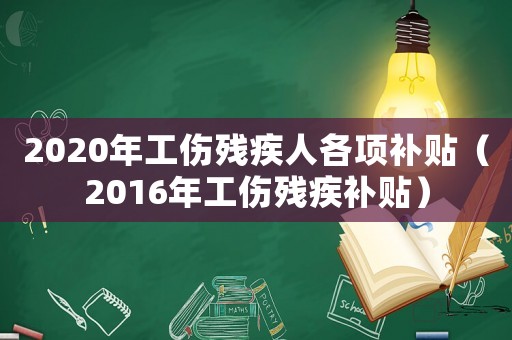 2020年工傷殘疾人各項補貼（2016年工傷殘疾補貼）