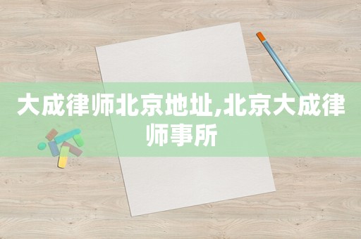 大成律師北京地址,北京大成律師事所