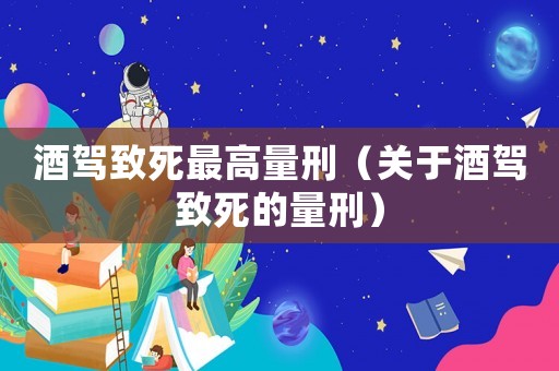 酒駕致死最高量刑（關于酒駕致死的量刑）