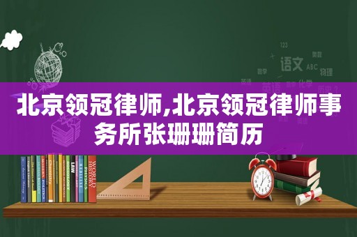 北京領(lǐng)冠律師,北京領(lǐng)冠律師事務(wù)所張珊珊簡歷