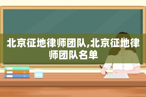 北京征地律師團隊,北京征地律師團隊名單