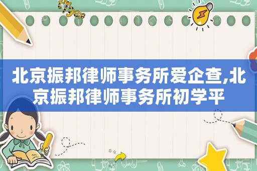 北京振邦律師事務(wù)所愛企查,北京振邦律師事務(wù)所初學(xué)平