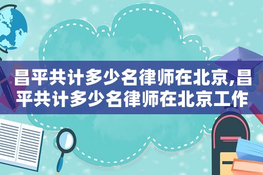 昌平共計多少名律師在北京,昌平共計多少名律師在北京工作過